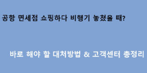 공항 면세점 쇼핑하다 비행기 놓쳤을 때? 바로 해야 할 대처방법 & 고객센터 총정리