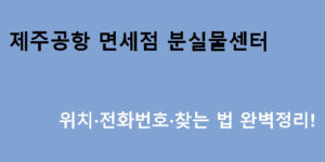 제주공항 면세점 분실물센터 위치·전화번호·찾는 법 완벽정리!