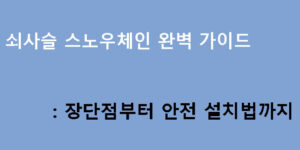 쇠사슬 스노우체인 완벽 가이드: 장단점부터 안전 설치법까지