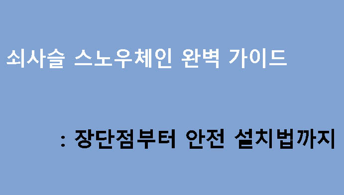 쇠사슬 스노우체인 완벽 가이드: 장단점부터 안전 설치법까지