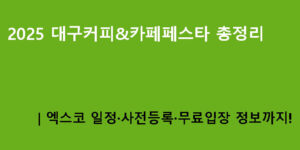 2025 대구커피&카페페스타 총정리｜엑스코 일정·사전등록·무료입장 정보까지!