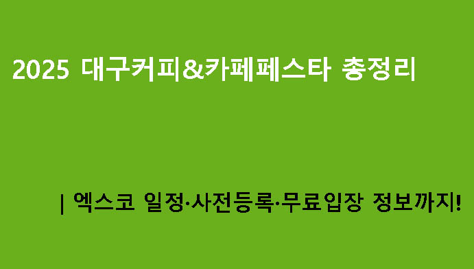 2025 대구커피&카페페스타 총정리｜엑스코 일정·사전등록·무료입장 정보까지!