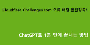 Cloudflare Challenges.com 오류 해결 완전정복! ChatGPT로 1분 만에 끝내는 방법