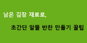 남은 김장 재료로 초간단 알뜰 반찬 만들기 꿀팁