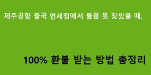 제주공항 출국 면세점에서 물품 못 찾았을 때, 100% 환불 받는 방법 총정리