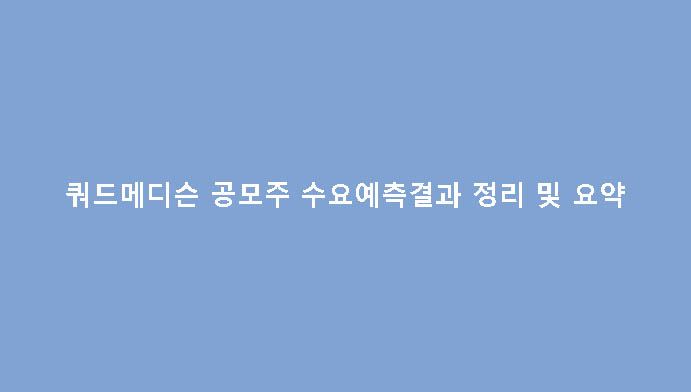 쿼드메디슨 공모주 수요예측결과 정리 및 요약