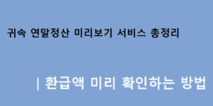 귀속 연말정산 미리보기 서비스 총정리｜환급액 미리 확인하는 방법