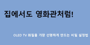 집에서도 영화관처럼! OLED TV 화질을 가장 선명하게 만드는 비밀 설정법