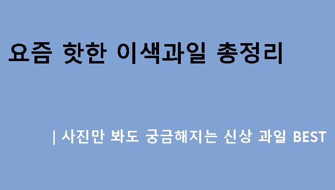 요즘 핫한 이색과일 총정리｜사진만 봐도 궁금해지는 신상 과일 BEST
