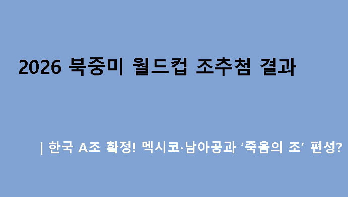 2026 북중미 월드컵 조추첨 결과｜한국 A조 확정! 멕시코·남아공과 ‘죽음의 조’ 편성?