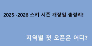 2025~2026 스키 시즌 개장일 총정리! 지역별 첫 오픈은 어디?