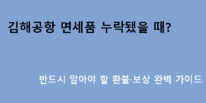 김해공항 면세품 누락됐을 때? 반드시 알아야 할 환불·보상 완벽 가이드