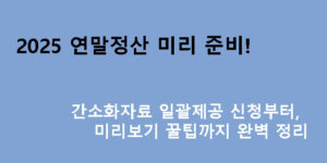 2025 연말정산 미리 준비! 간소화자료 일괄제공 신청부터 미리보기 꿀팁까지 완벽 정리