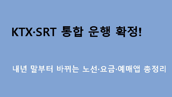 KTX·SRT 통합 운행 확정! 내년 말부터 바뀌는 노선·요금·예매앱 총정리