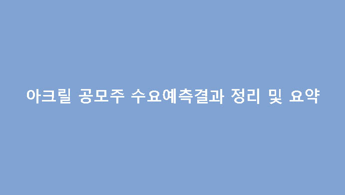 아크릴 공모주 수요예측결과 정리 및 요약