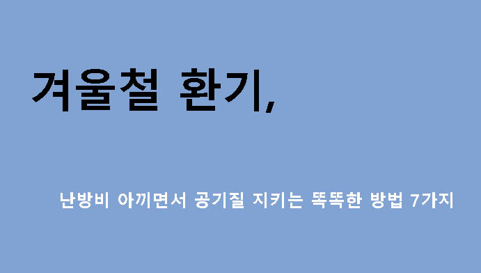 겨울철 환기, 난방비 아끼면서 공기질 지키는 똑똑한 방법 7가지