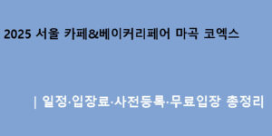2025 서울 카페&베이커리페어 마곡 코엑스｜일정·입장료·사전등록·무료입장 총정리
