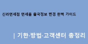 신라면세점 면세품 출국정보 변경 완벽 가이드｜기한·방법·고객센터 총정리
