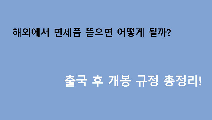 해외에서 면세품 뜯으면 어떻게 될까? 출국 후 개봉 규정 총정리!