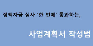 정책자금 심사 ‘한 번에’ 통과하는 사업계획서 작성법