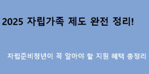 2025 자립가족 제도 완전 정리! 자립준비청년이 꼭 알아야 할 지원 혜택 총정리