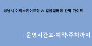 성남시 야외스케이트장 & 얼음썰매장 완벽 가이드｜운영시간표·예약·주차까지