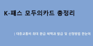 K-패스 모두의카드 총정리｜대중교통비 최대 환급 혜택과 발급 및 신청방법 한눈에