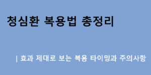 청심환 복용법 총정리｜효과 제대로 보는 복용 타이밍과 주의사항