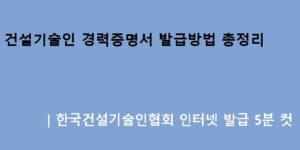 건설기술인 경력증명서 발급방법 총정리｜한국건설기술인협회 인터넷 발급 5분 컷