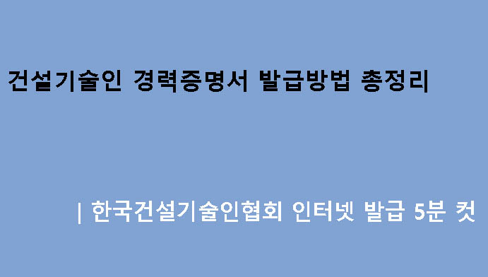 건설기술인 경력증명서 발급방법 총정리｜한국건설기술인협회 인터넷 발급 5분 컷