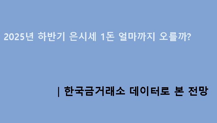 2025년 하반기 은시세 1돈 얼마까지 오를까?｜한국금거래소 데이터로 본 전망