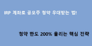 IRP 계좌로 공모주 청약 우대받는 법! 청약 한도 200% 올리는 핵심 전략