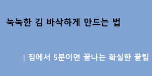 눅눅한 김 바삭하게 만드는 법｜집에서 5분이면 끝나는 확실한 꿀팁