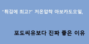 “튀김에 최고?” 저온압착 아보카도오일, 포도씨유보다 진짜 좋은 이유
