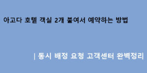 아고다 호텔 객실 2개 붙여서 예약하는 방법｜동시 배정 요청 고객센터 완벽정리