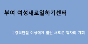 부여 여성새로일하기센터｜경력단절 여성에게 열린 새로운 일자리 기회