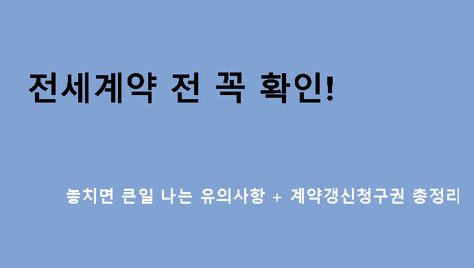 전세계약 전 꼭 확인! 놓치면 큰일 나는 유의사항 + 계약갱신청구권 총정리