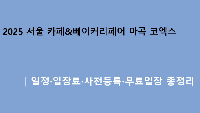 2025 서울 카페&베이커리페어 마곡 코엑스|일정·입장료·사전등록·무료입장 총정리
