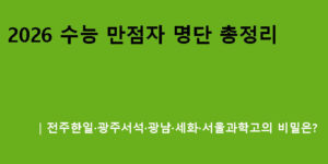 2026 수능 만점자 명단 총정리｜전주한일·광주서석·광남·세화·서울과학고의 비밀은?