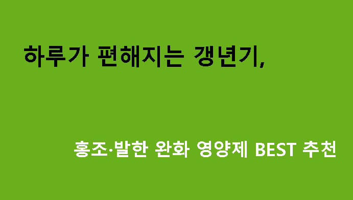 하루가 편해지는 갱년기 홍조·발한 완화 영양제 BEST 추천
