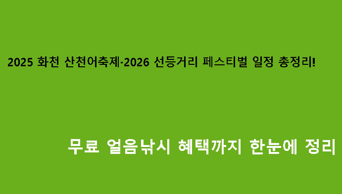 2025 화천 산천어축제·2026 선등거리 페스티벌 일정 총정리! 무료 얼음낚시 혜택까지 한눈에 정리