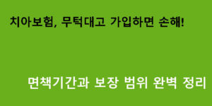 치아보험, 무턱대고 가입하면 손해! 면책기간과 보장 범위 완벽 정리