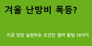 겨울 난방비 폭등? 지금 당장 실천하는 초간단 절약 꿀팁 10가지