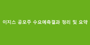 이지스 공모주 수요예측결과 정리 및 요약