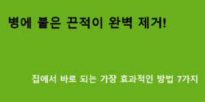 병에 붙은 끈적이 완벽 제거! 집에서 바로 되는 가장 효과적인 방법 7가지