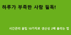하루가 부족한 사람 필독! 시간관리 꿀팁 10가지로 생산성 2배 올리는 법