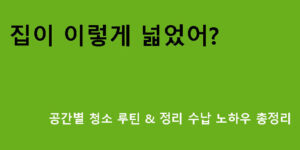 집이 이렇게 넓었어? 공간별 청소 루틴 & 정리 수납 노하우 총정리