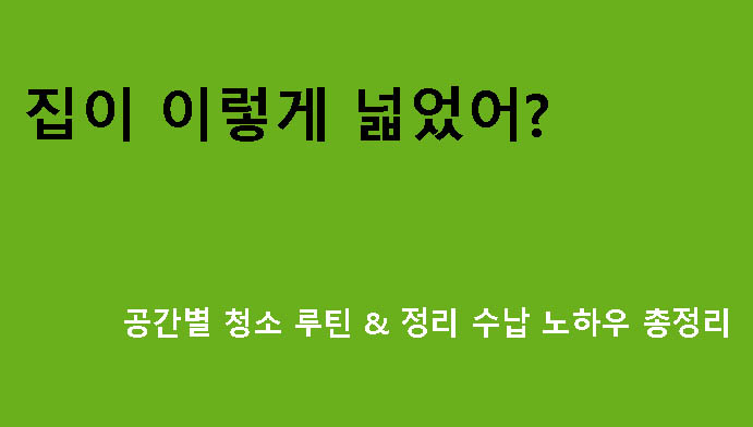 집이 이렇게 넓었어? 공간별 청소 루틴 & 정리 수납 노하우 총정리