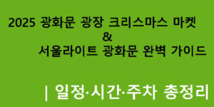 2025 광화문 광장 크리스마스 마켓 & 서울라이트 광화문 완벽 가이드｜일정·시간·주차 총정리