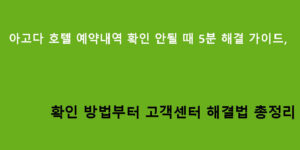 아고다 호텔 예약내역 확인 안될 때 5분 해결 가이드, 확인 방법부터 고객센터 해결법 총정리
